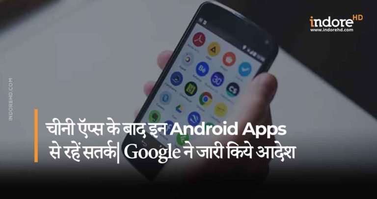 चीनी ऍप्स के बाद इन Android Apps से रहें सतर्क| Google ने जारी किये आदेश!