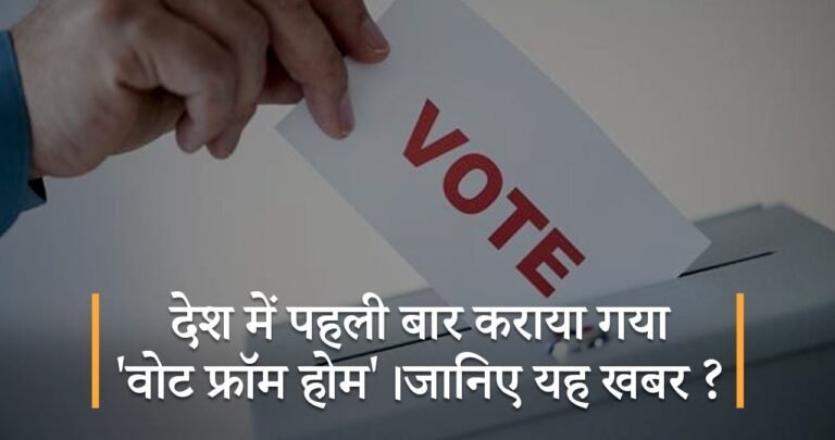 देश में पहली बार कराया गया ‘वोट फ्रॉम होम’।जानिए यह खबर ?
