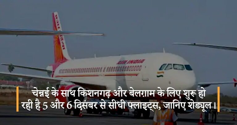 चेन्नई के साथ किशनगढ़ और बेलग़ाम के लिए शुरू हो रही है 5 और 6 दिसंबर से सीधी फ्लाइट्स, जानिए शेड्यूल।