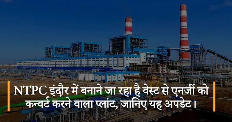 NTPC इंदौर में बनाने जा रहा है वेस्ट से एनर्जी को कन्वर्ट करने वाला प्लांट, जानिए यह अपडेट।