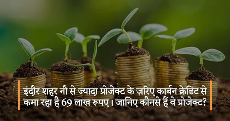 इंदौर शहर नौ से ज्यादा प्रोजेक्ट के ज़रिए कार्बन क्रेडिट से कमा रहा है 69 लाख रूपए। जानिए कौनसे हैं वे प्रोजेक्ट?