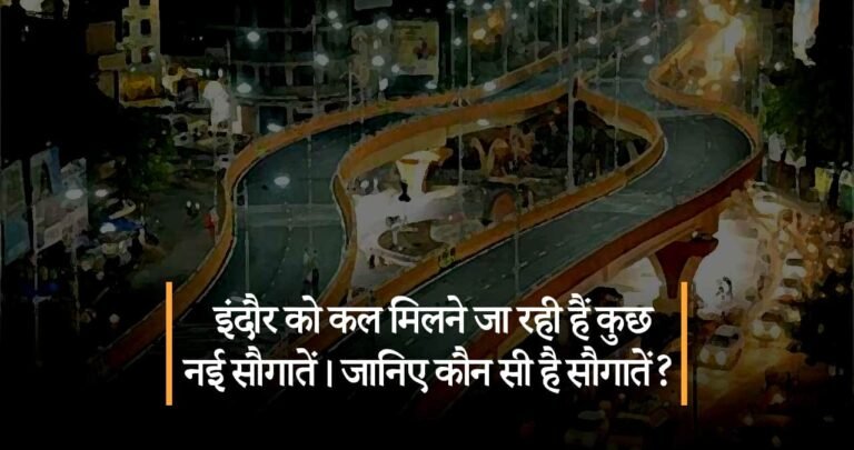 इंदौर को कल मिलने जा रही हैं ये नई सौगातें। जानिए कौन सी है सौगातें?