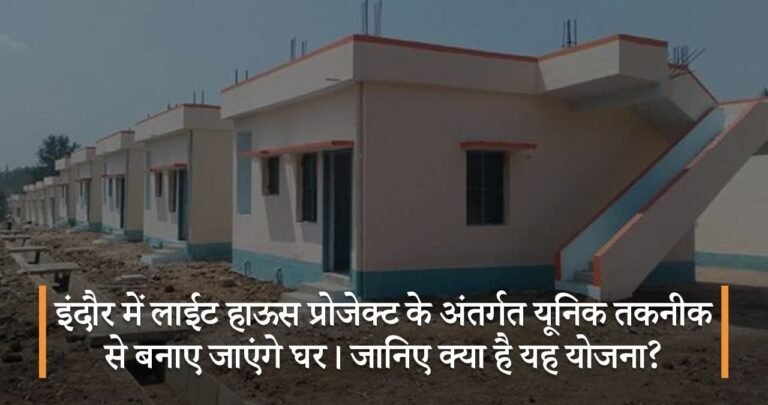 इंदौर में लाईट हाऊस प्रोजेक्ट के अंतर्गत यूनिक तकनीक से बनाए जाएंगे घर। जानिए क्या है यह योजना?