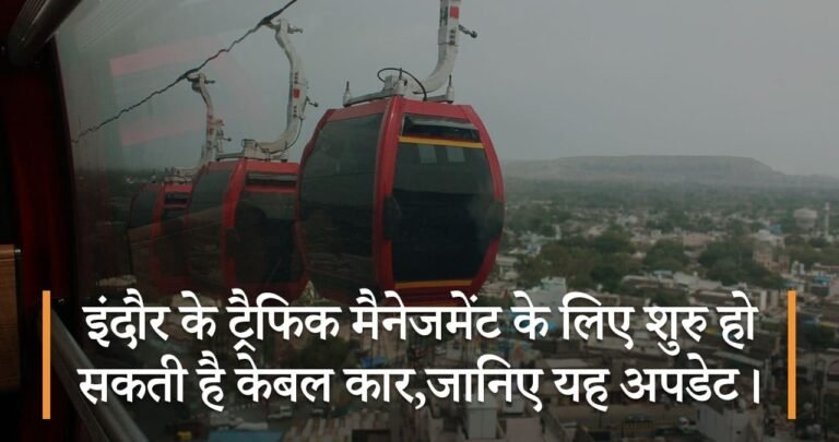 इंदौर के ट्रैफिक मैनेजमेंट के लिए शुरु हो सकती है केबल कार,जानिए यह अपडेट।