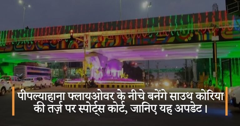 पीपल्याहाना फ्लायओवर के नीचे बनेंगे साउथ कोरिया की तर्ज़ पर स्पोर्ट्स कोर्ट, जानिए यह अपडेट।