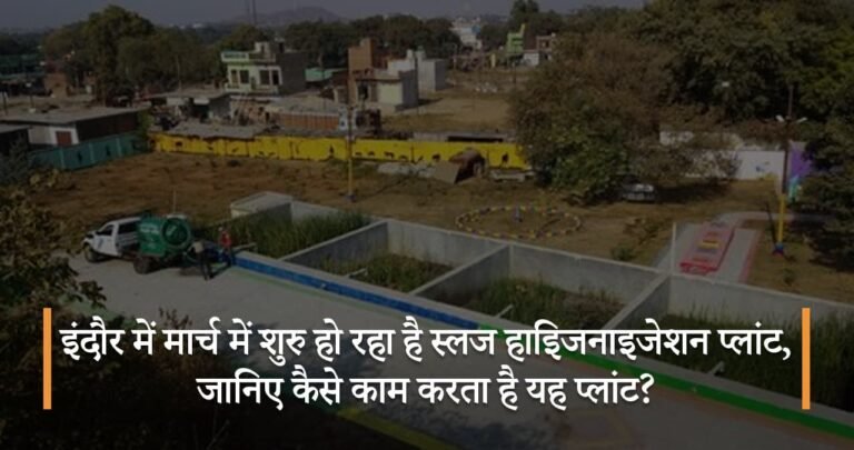 इंदौर में मार्च में शुरु हो रहा है स्लज हाइिजनाइजेशन प्लांट, जानिए कैसे काम करता है यह प्लांट?