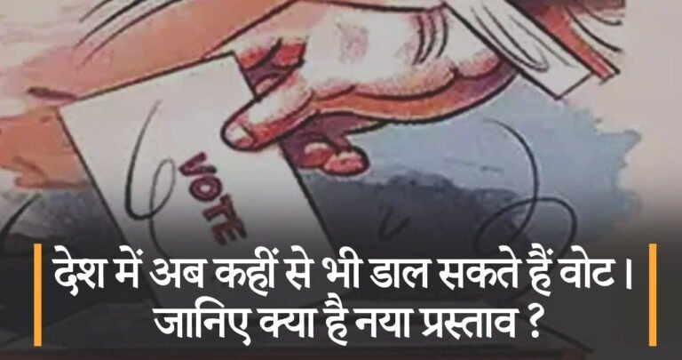 देश में अब कहीं से भी डाल सकते हैं वोट। जानिए क्या है नया प्रस्ताव ?