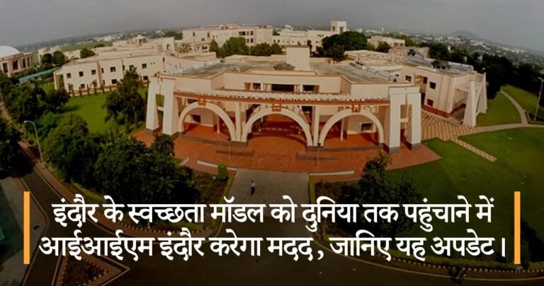 इंदौर के स्वच्छता मॉडल को दुनिया तक पहुंचाने में आईआईएम इंदौर करेगा मदद, जानिए यह अपडेट।