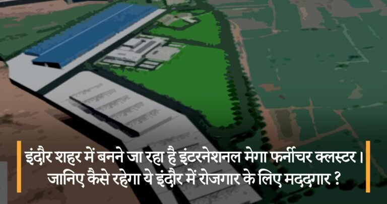इंदौर शहर में बनने जा रहा है इंटरनेशनल मेगा फर्नीचर क्लस्टर। जानिए कैसे रहेगा ये इंदौर में रोजगार के लिए मददगार ?