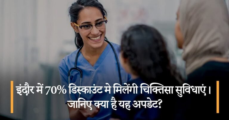 इंदौर में 70% डिस्काउंट मे मिलेंगी चिक्तिसा सुविधाएं। जानिए क्या है यह अपडेट?
