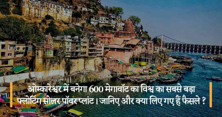 ओम्कारेश्वर में बनेगा 600 मेगावॉट का विश्व का सबसे बड़ा फ्लोटिंग सोलर पॉवर प्लांट। जानिए और क्या लिए गए हैं फैसले ?