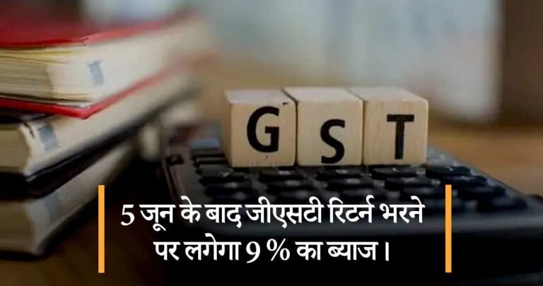 5 जून के बाद जीएसटी रिटर्न भरने पर लगेगा 9 % का ब्याज।