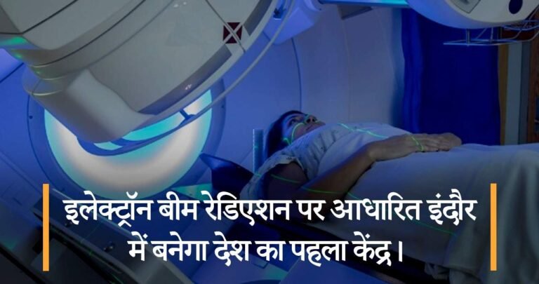 इलेक्ट्रॉन बीम रेडिएशन पर आधारित इंदौर में बनेगा देश का पहला केंद्र।