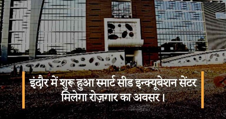 इंदौर में शुरू हुआ स्मार्ट सीड इन्क्यूबेशन सेंटर मिलेगा रोज़गार का अवसर।